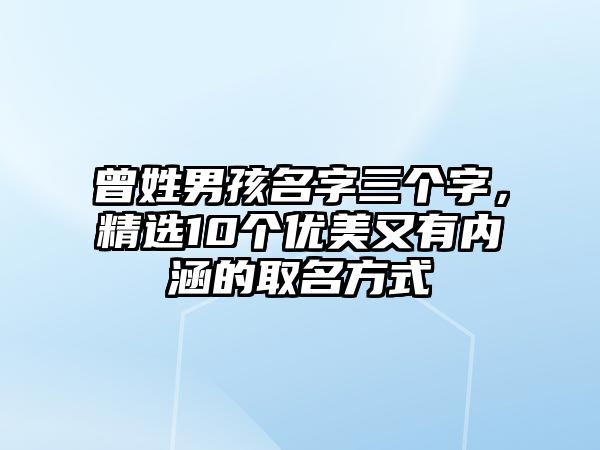 曾姓男孩名字三个字，精选10个优美又有内涵的取名方式