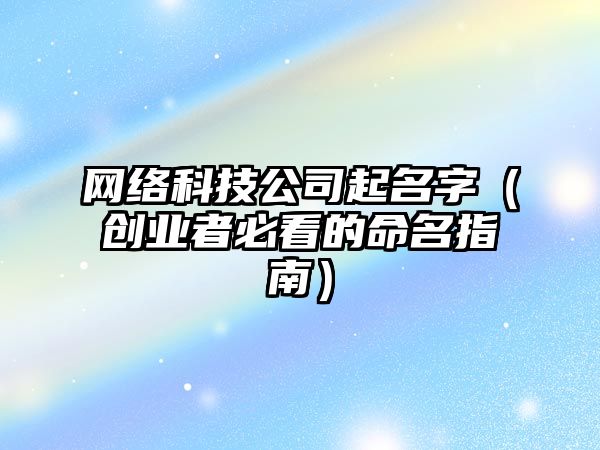 网络科技公司起名字（创业者必看的命名指南）