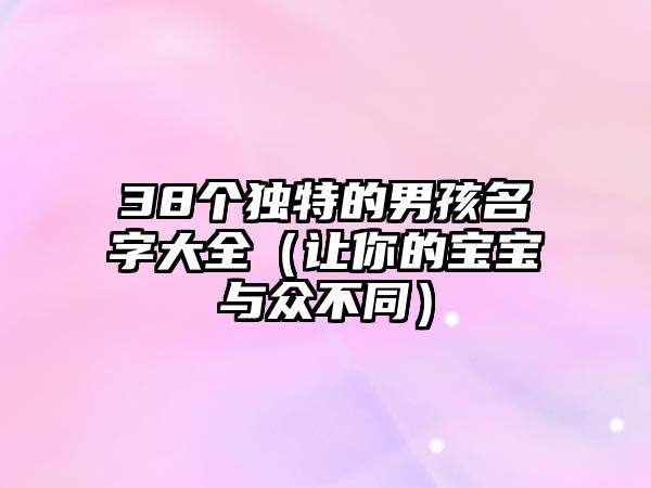 38个独特的男孩名字大全（让你的宝宝与众不同）