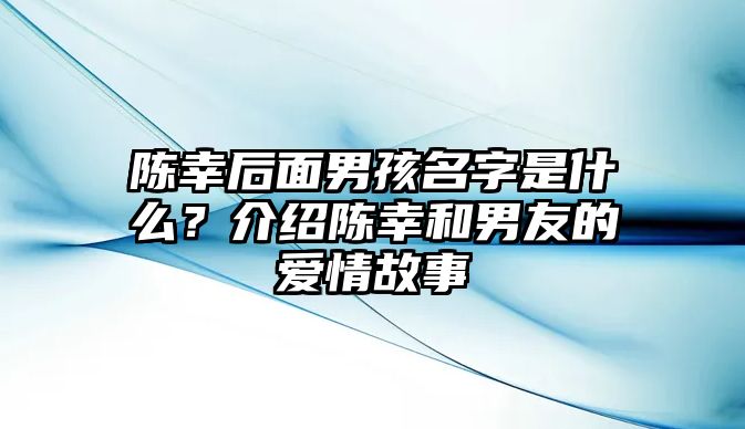 陈幸后面男孩名字是什么？介绍陈幸和男友的爱情故事