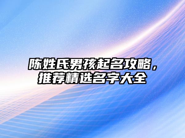 陈姓氏男孩起名攻略，推荐精选名字大全