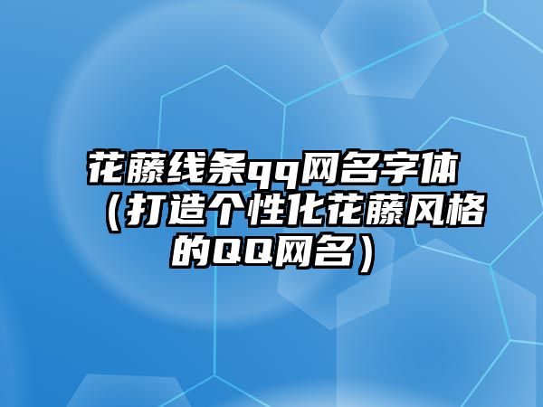 花藤线条qq网名字体（打造个性化花藤风格的QQ网名）