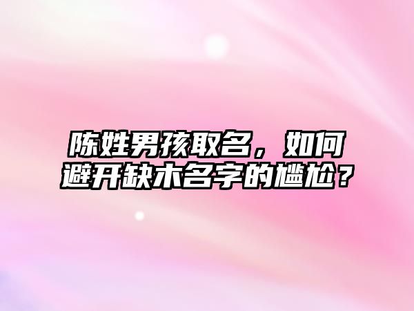 陈姓男孩取名，如何避开缺木名字的尴尬？