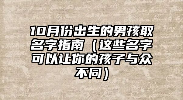 10月份出生的男孩取名字指南（这些名字可以让你的孩子与众不同）