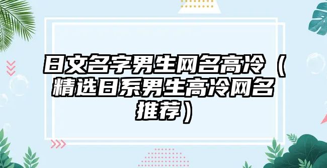 日文名字男生网名高冷（精选日系男生高冷网名推荐）