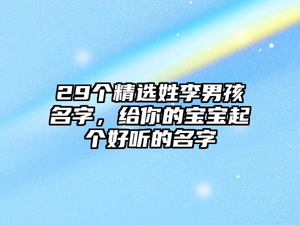 29个精选姓李男孩名字，给你的宝宝起个好听的名字