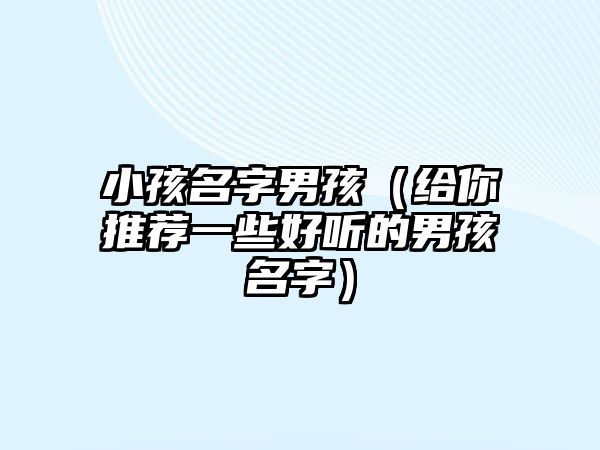 小孩名字男孩（给你推荐一些好听的男孩名字）