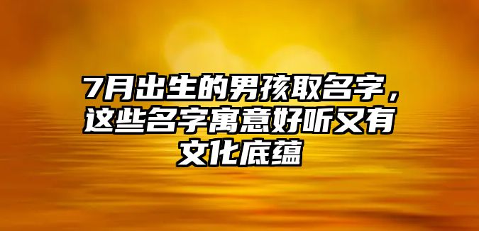 7月出生的男孩取名字，这些名字寓意好听又有文化底蕴