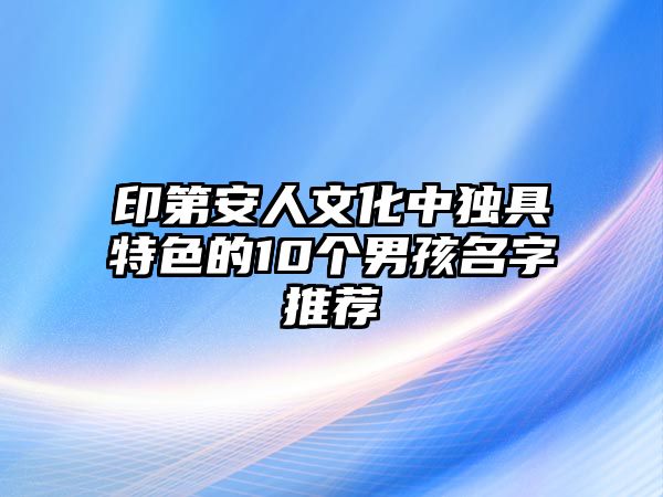 印第安人文化中独具特色的10个男孩名字推荐