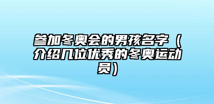 参加冬奥会的男孩名字（介绍几位优秀的冬奥运动员）