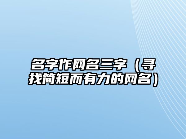 名字作网名三字（寻找简短而有力的网名）