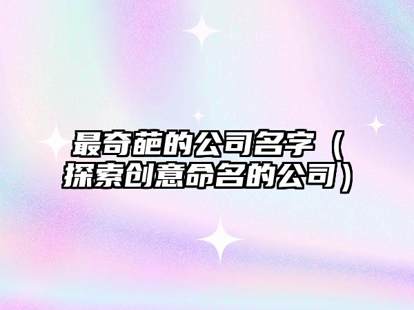 最奇葩的公司名字（探索创意命名的公司）