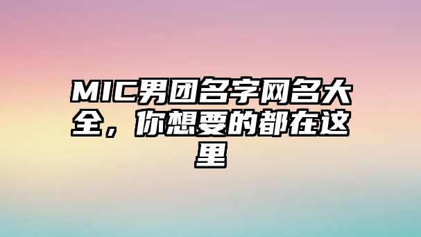 MIC男团名字网名大全，你想要的都在这里