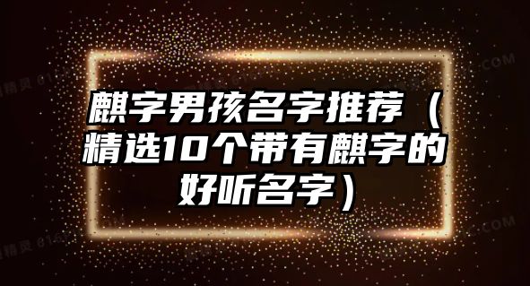 麒字男孩名字推荐（精选10个带有麒字的好听名字）