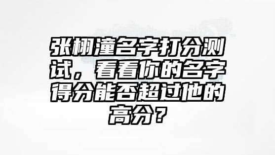 张栩潼名字打分测试，看看你的名字得分能否超过他的高分？