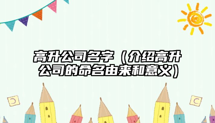 高升公司名字（介绍高升公司的命名由来和意义）