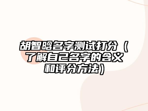 胡智晗名字测试打分（了解自己名字的含义和评分方法）