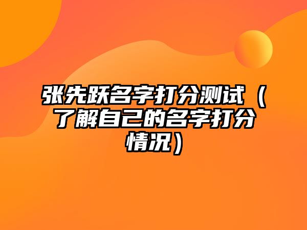 张先跃名字打分测试（了解自己的名字打分情况）