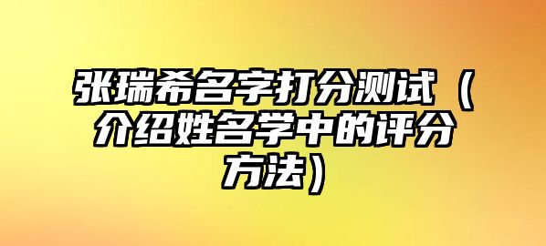 张瑞希名字打分测试（介绍姓名学中的评分方法）