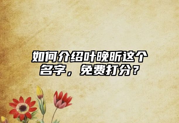 如何介绍叶晚昕这个名字，免费打分？