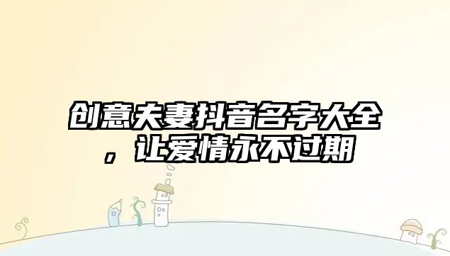 创意夫妻抖音名字大全，让爱情永不过期