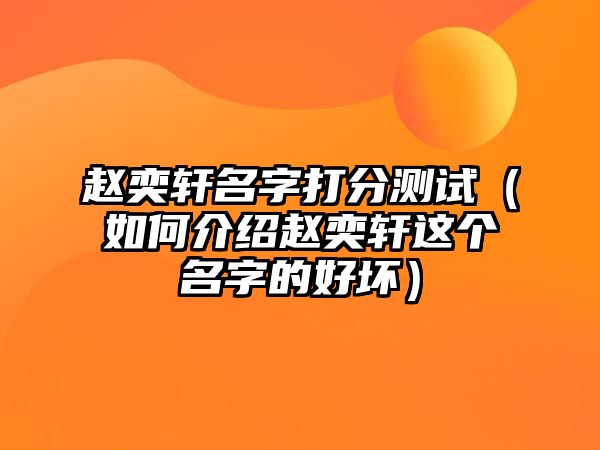 赵奕轩名字打分测试（如何介绍赵奕轩这个名字的好坏）