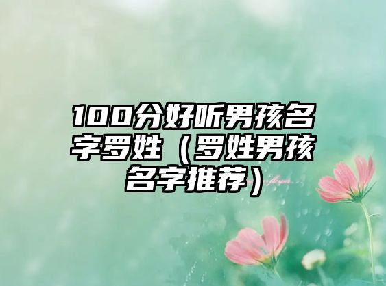 100分好听男孩名字罗姓（罗姓男孩名字推荐）