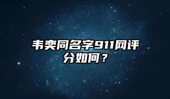 韦奕同名字911网评分如何？