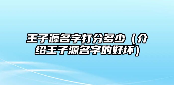 王子源名字打分多少（介绍王子源名字的好坏）