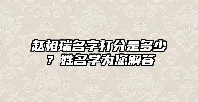 赵相瑞名字打分是多少？姓名学为您解答