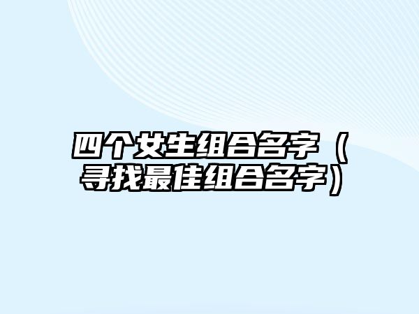 四个女生组合名字（寻找最佳组合名字）