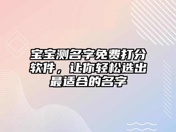 宝宝测名字免费打分软件，让你轻松选出最适合的名字