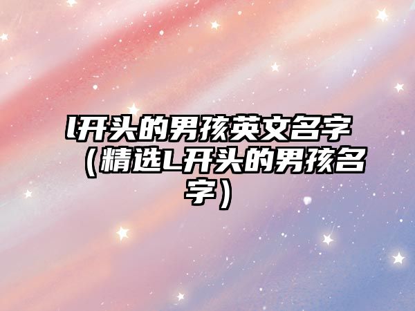 l开头的男孩英文名字（精选L开头的男孩名字）