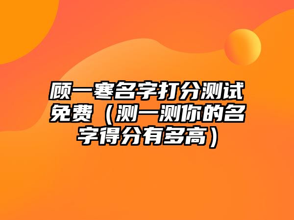 顾一寒名字打分测试免费（测一测你的名字得分有多高）