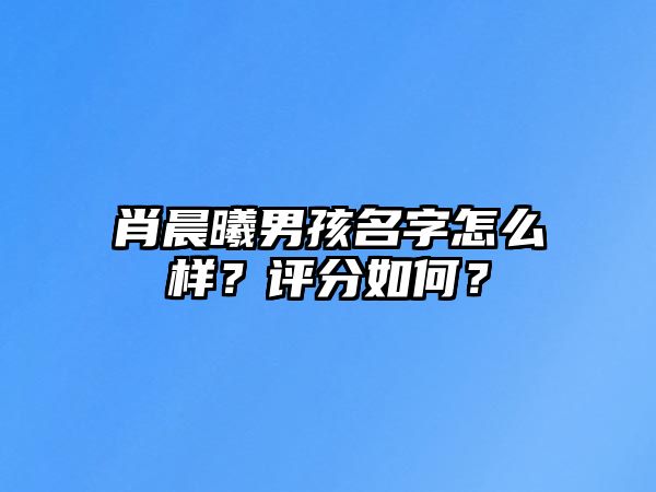 肖晨曦男孩名字怎么样？评分如何？