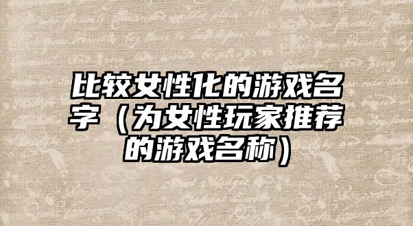 比较女性化的游戏名字（为女性玩家推荐的游戏名称）