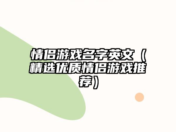 情侣游戏名字英文（精选优质情侣游戏推荐）