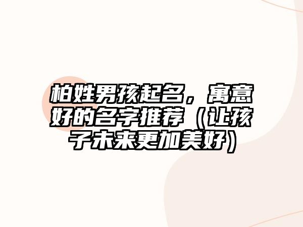 柏姓男孩起名，寓意好的名字推荐（让孩子未来更加美好）