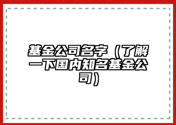 基金公司名字（了解一下国内知名基金公司）