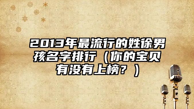 2013年最流行的姓徐男孩名字排行（你的宝贝有没有上榜？）