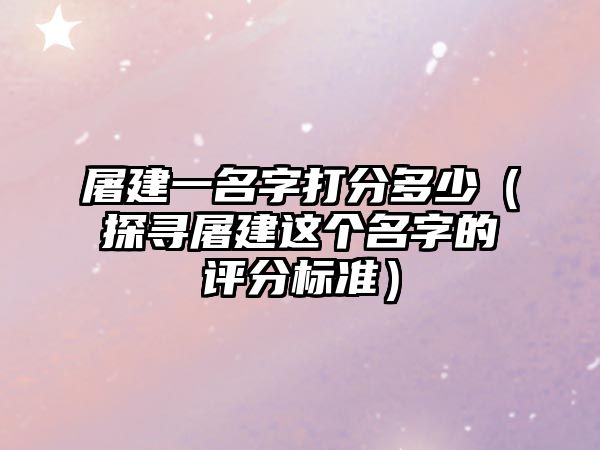 屠建一名字打分多少（探寻屠建这个名字的评分标准）