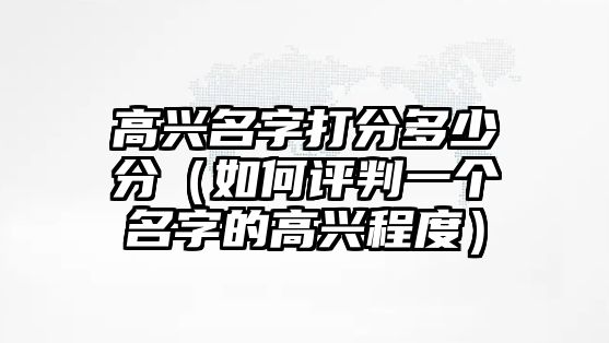 高兴名字打分多少分（如何评判一个名字的高兴程度）