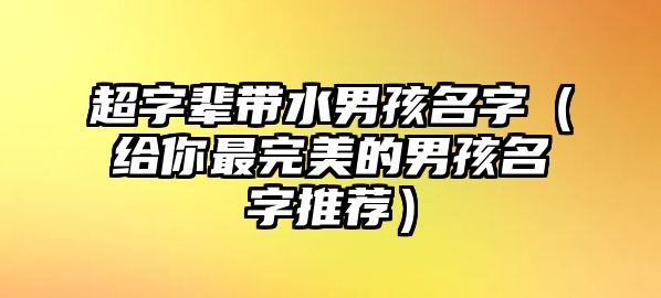 超字辈带水男孩名字（给你最完美的男孩名字推荐）