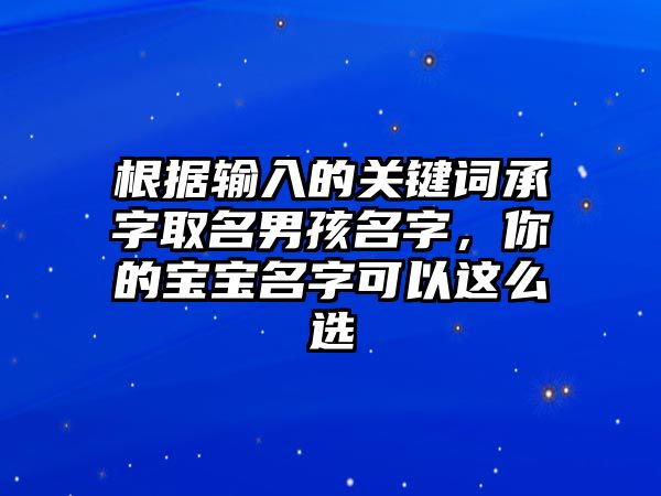 根据输入的关键词承字取名男孩名字，你的宝宝名字可以这么选