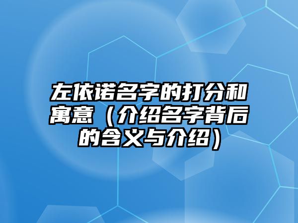 左依诺名字的打分和寓意（介绍名字背后的含义与介绍）