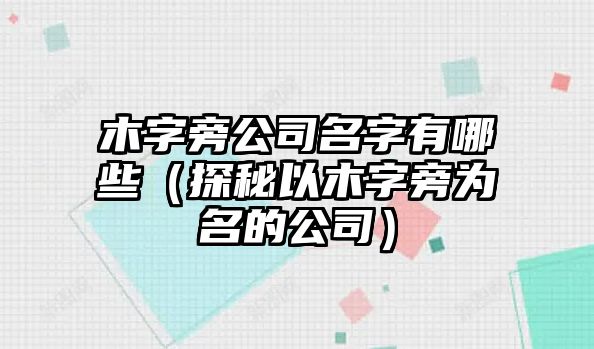 木字旁公司名字有哪些（探秘以木字旁为名的公司）