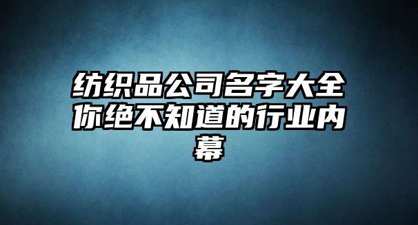 纺织品公司名字大全你绝不知道的行业内幕