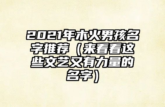 2021年木火男孩名字推荐（来看看这些文艺又有力量的名字）