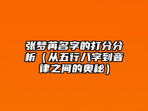 张梦苒名字的打分分析（从五行八字到音律之间的奥秘）