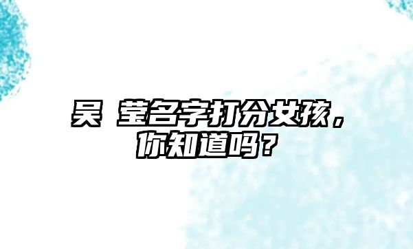 吴玥莹名字打分女孩，你知道吗？